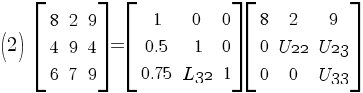 (2)   delim {[} {matrix{3}{3}{8 2 9 4 9 4 6 7 9}} {]} = delim {[}{matrix{3}{3}{1 0 0 0.5 1 0 0.75 {L32} 1}}{]} delim {[}{matrix{3}{3}{ 8 2 9 0 {U22} {U23} 0 0 {U33}}}{]}